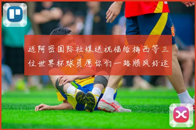 迈阿密国际社媒送祝福给梅西等三位世界杯球员愿你们一路顺风好运常伴