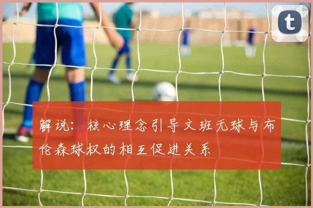 解说：核心理念引导文班无球与布伦森球权的相互促进关系